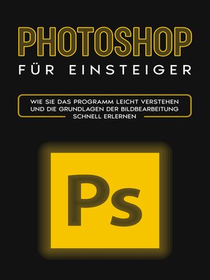 cover image of Photoshop für Einsteiger: Wie Sie das Programm leicht verstehen und die Grundlagen der Bildbearbeitung schnell erlernen
